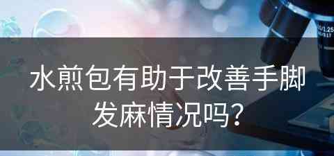 水煎包有助于改善手脚发麻情况吗？